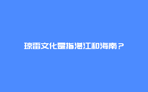 琼雷文化是指湛江和海南？