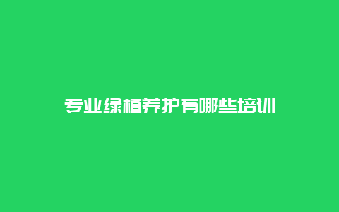 专业绿植养护有哪些培训