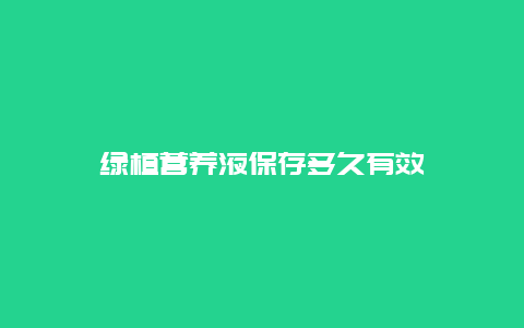 绿植营养液保存多久有效