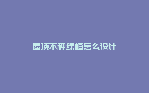 屋顶不种绿植怎么设计