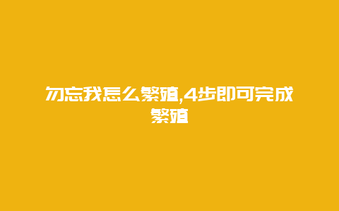 勿忘我怎么繁殖,4步即可完成繁殖