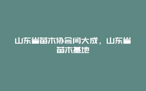 山东省苗木协会闫大成，山东省苗木基地