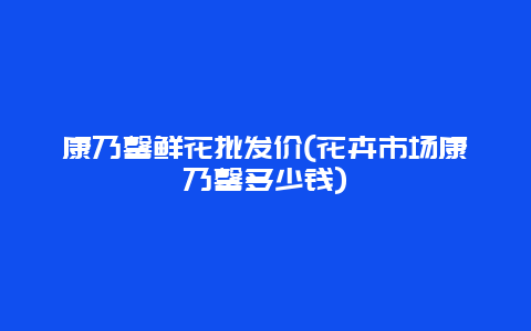 康乃馨鲜花批发价(花卉市场康乃馨多少钱)