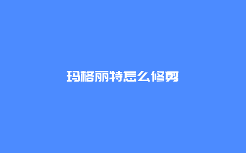 玛格丽特怎么修剪