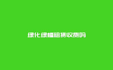 绿化绿植租赁收费吗