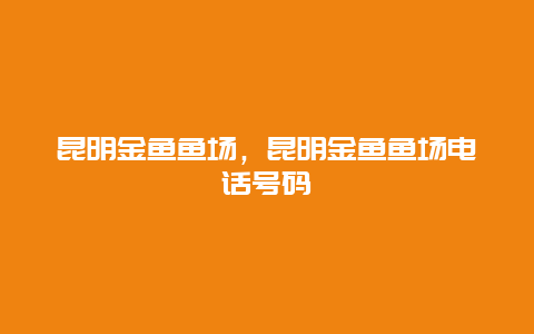 昆明金鱼鱼场，昆明金鱼鱼场电话号码