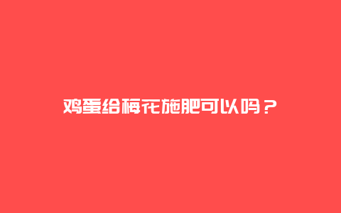 鸡蛋给梅花施肥可以吗？