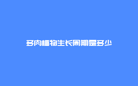 多肉植物生长周期是多少