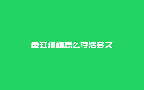 鱼缸绿植怎么存活多久