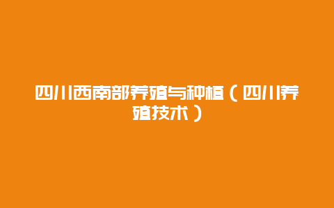 四川西南部养殖与种植（四川养殖技术）