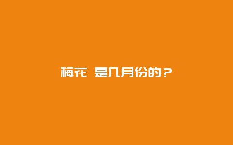 梅花 是几月份的？