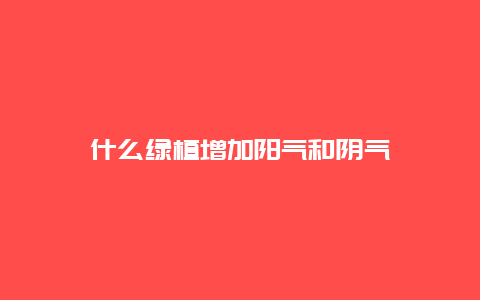 什么绿植增加阳气和阴气