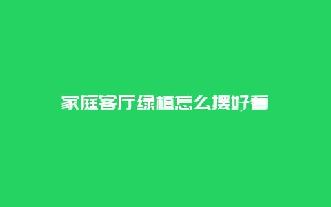 家庭客厅绿植怎么摆好看