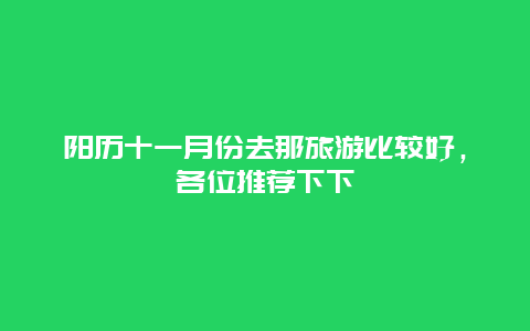 阳历十一月份去那旅游比较好，各位推荐下下