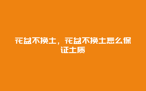 花盆不换土，花盆不换土怎么保证土质