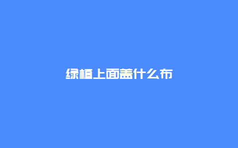 绿植上面盖什么布