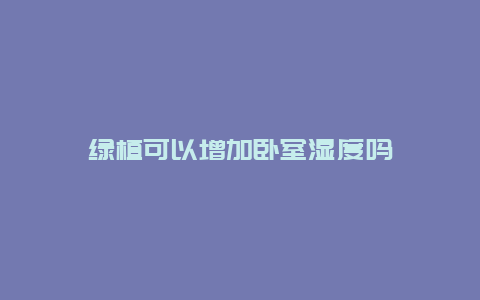 绿植可以增加卧室湿度吗