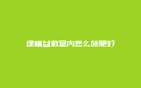 绿植盆栽室内怎么施肥好