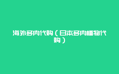 海外多肉代购（日本多肉植物代购）