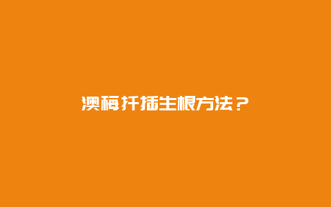 澳梅扦插生根方法？