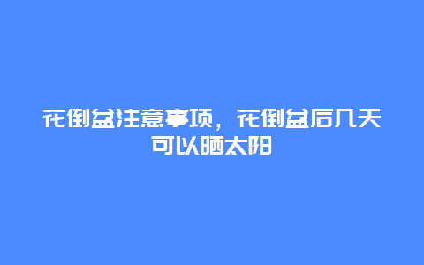 花倒盆注意事项，花倒盆后几天可以晒太阳