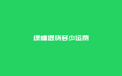 绿植退货多少运费