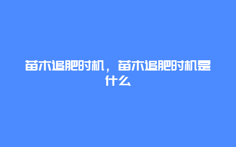 苗木追肥时机，苗木追肥时机是什么