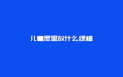 儿童屋里放什么绿植