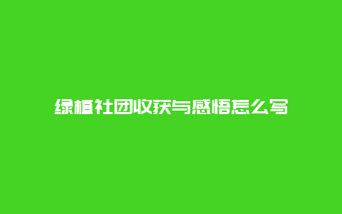 绿植社团收获与感悟怎么写