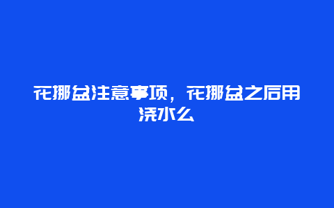 花挪盆注意事项，花挪盆之后用浇水么