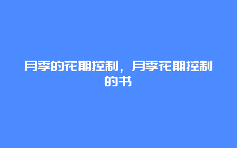 月季的花期控制，月季花期控制的书