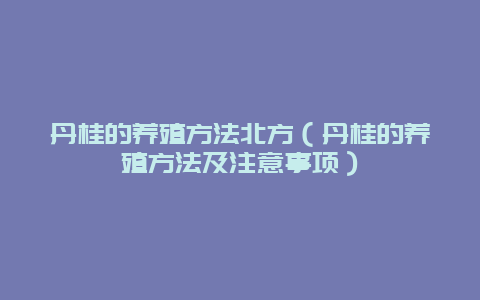 丹桂的养殖方法北方（丹桂的养殖方法及注意事项）