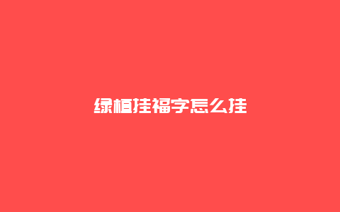 绿植挂福字怎么挂