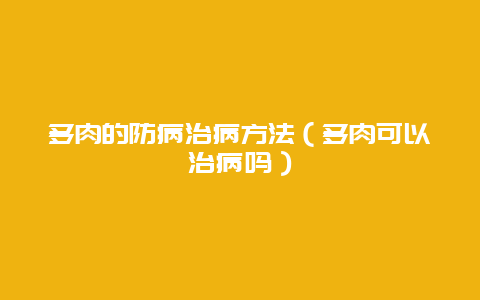 多肉的防病治病方法（多肉可以治病吗）