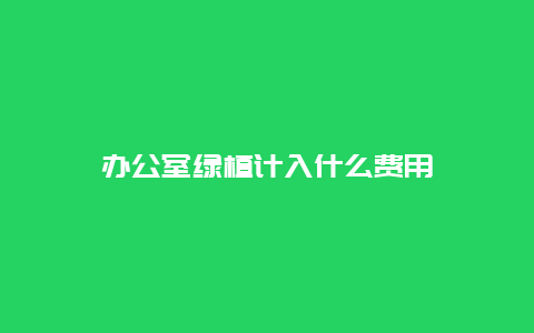 办公室绿植计入什么费用