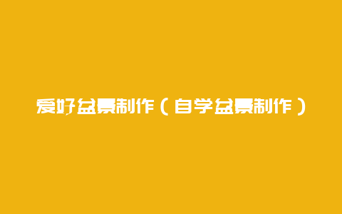 爱好盆景制作（自学盆景制作）