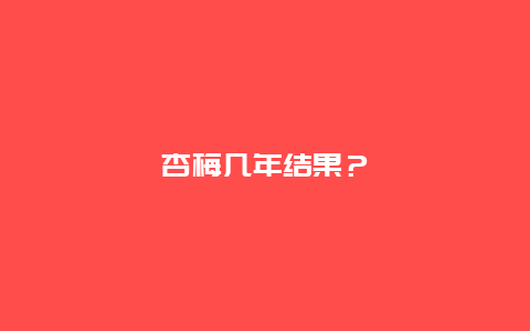 杏梅几年结果？