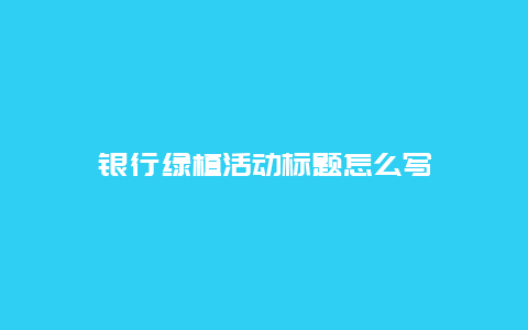 银行绿植活动标题怎么写