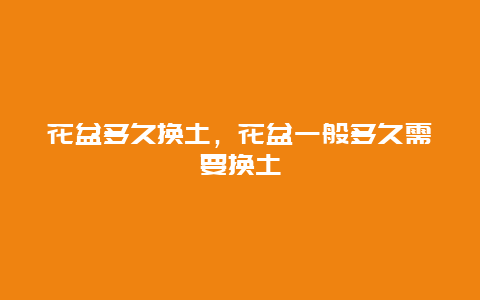 花盆多久换土，花盆一般多久需要换土