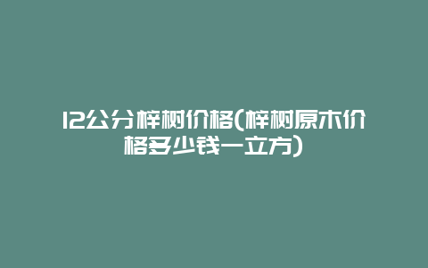 12公分梓树价格(梓树原木价格多少钱一立方)