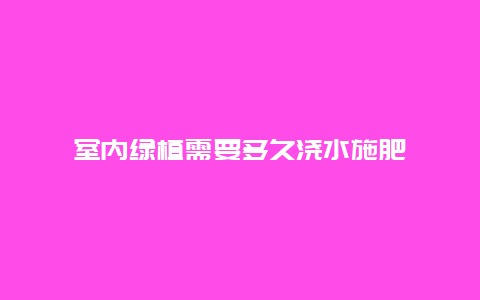 室内绿植需要多久浇水施肥