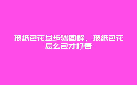 报纸包花盆步骤图解，报纸包花怎么包才好看