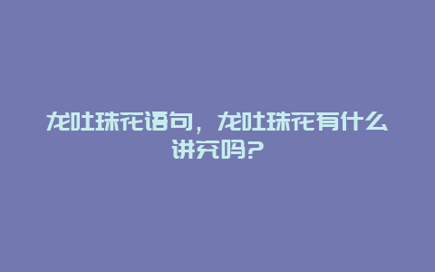 龙吐珠花语句，龙吐珠花有什么讲究吗?