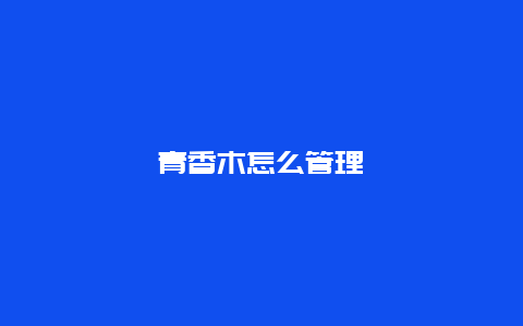 青香木怎么管理