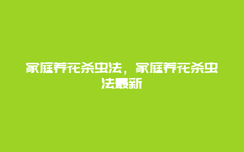 家庭养花杀虫法，家庭养花杀虫法最新