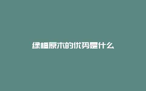 绿植原木的优势是什么