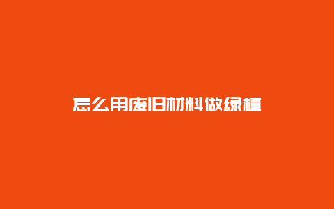 怎么用废旧材料做绿植