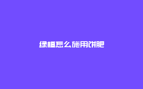 绿植怎么施用饼肥