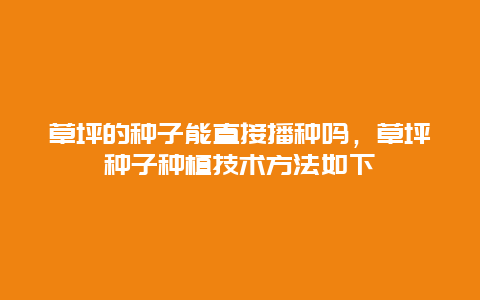 草坪的种子能直接播种吗，草坪种子种植技术方法如下