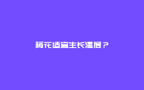 梅花适宜生长温度？